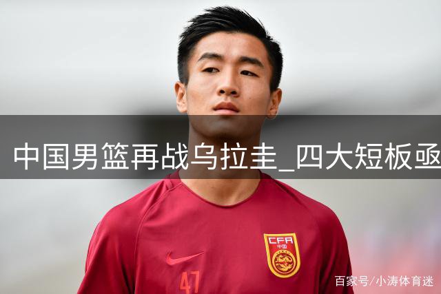 中国男篮再战乌拉圭 四大短板亟待调整