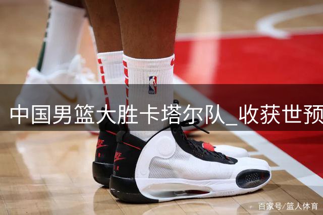 中国男篮大胜卡塔尔队 收获世预赛第二阶段首胜