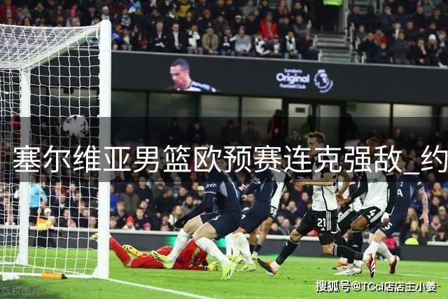 塞尔维亚男篮欧预赛连克强敌 约基奇带病作战助球队双杀意大利
