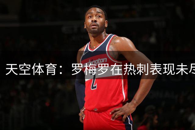 天空体育：罗梅罗在热刺表现未尽人意 离队时机已至