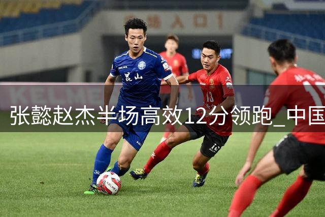 张懿赵杰半场高效12分领跑 中国队暂负澳大利亚