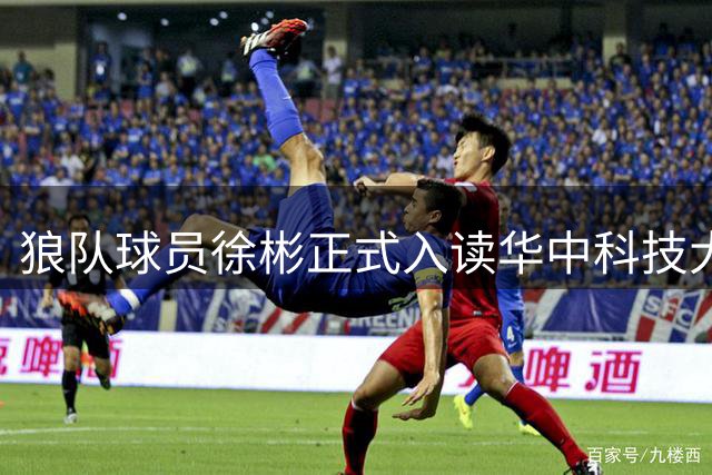 狼队球员徐彬正式入读华中科技大学